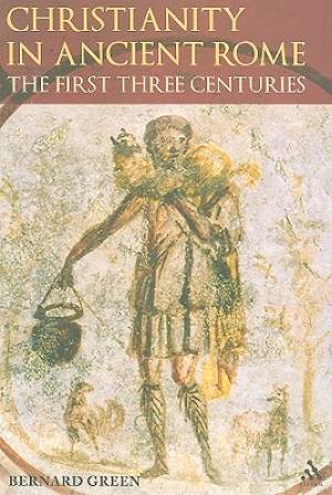 Christianity in Rome in the First Three Centuries By Dom Bernard Green