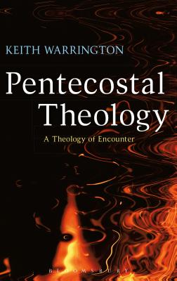 Pentecostal Theology A Theology of Encounter By Warrington Keith