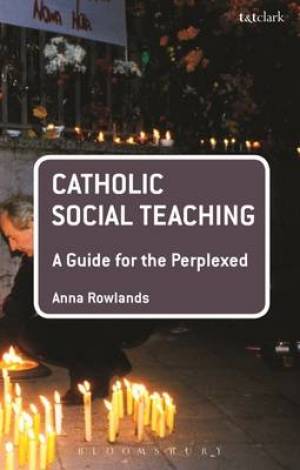 Catholic Social Teaching A Guide for the Perplexed By Anna Rowlands