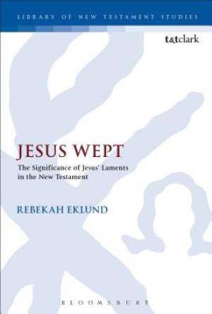 Jesus Wept The Significance of Jesus' Laments in the New Testament