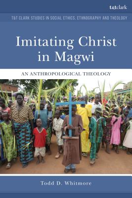 Imitating Christ in Magwi An Anthropological Theology By Whitmore Todd