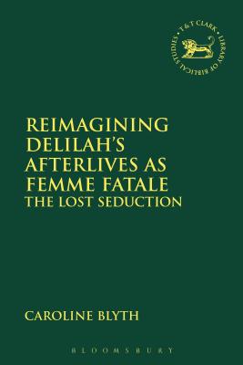 Reimagining Delilah's Afterlives as Femme Fatale The Lost Seduction