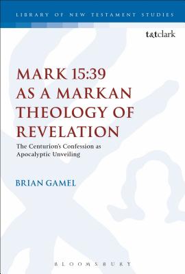 Mark 15 39 as a Markan Theology of Revelation The Centurion's Confess