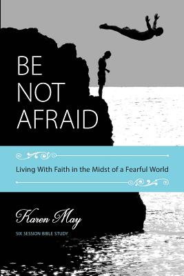 Be Not Afraid Living With Faith in the Midst of a Fearful World