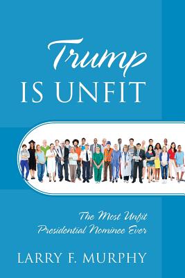 Trump IS UNFIT The Most Unfit Presidential Nominee Ever (Paperback)