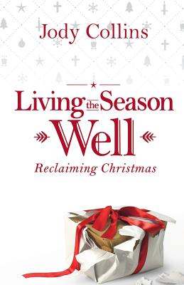 Living the Season Well Reclaiming Christmas By Jody Collins