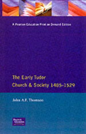 The Early Tudor Church and Society 1485-1529 By John A F Thomson