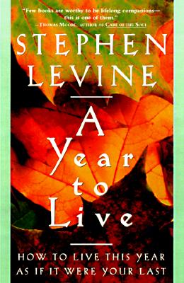 A Year to Live How to Live This Year as If It Were Your Last