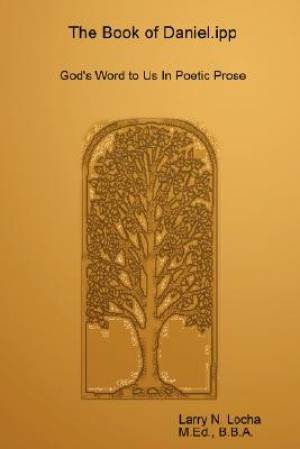 The Book of Daniel Ipp God's Word to Us in Poetic Prose By Larry Locha