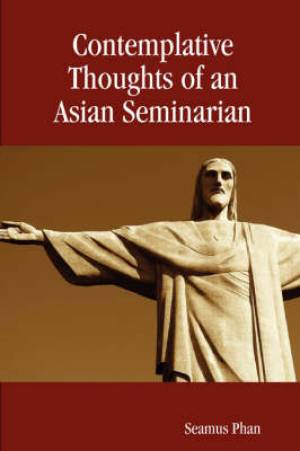 Contemplative Thoughts of an Asian Seminarian Paperback By Seamus Phan