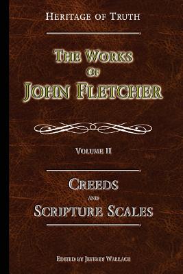 Creeds and Scripture Scales The Works of John Fletcher (Paperback)