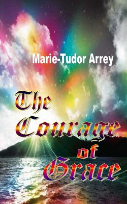 The Courage of Grace By Arrey Marie-Tudor (Paperback) 9780615823614