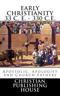 Early Christianity 33 C E - 330 C E Apostolic Apologist and Church