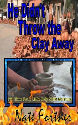 He Didn't Throw the Clay Away By Fortner Nate (Paperback)