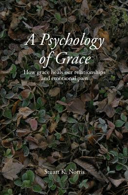 A Psychology of Grace How grace heals our relationships and emotional