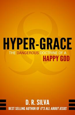 Hyper-Grace The Dangerous Doctrine of a Happy God By Silva D R