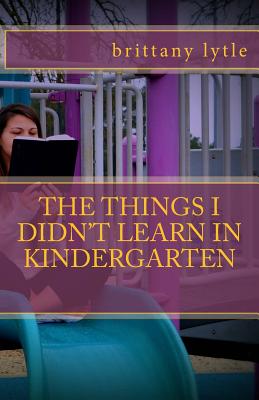 The Things I Didn't Learn In Kindergarten By Lytle Brittany