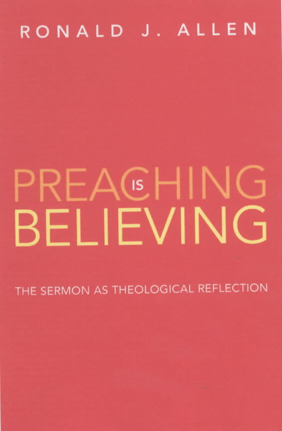 Preaching Is Believing The Sermon as Theological Reflection