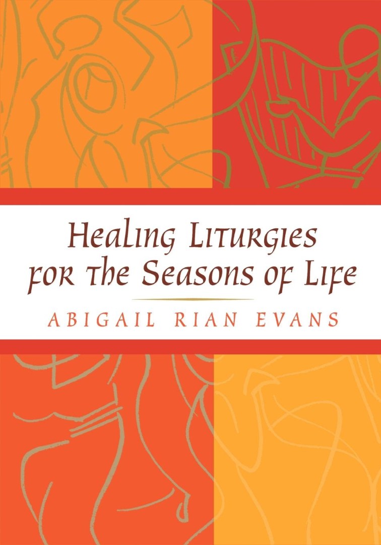 Healing Liturgies for the Seasons of Life By Abigail Rian Evans