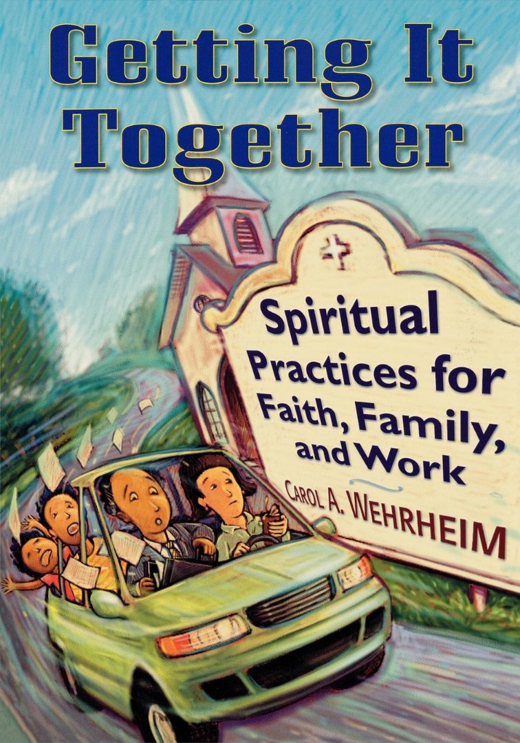 Getting It Together Spiritual Practices for Faith Family and Work