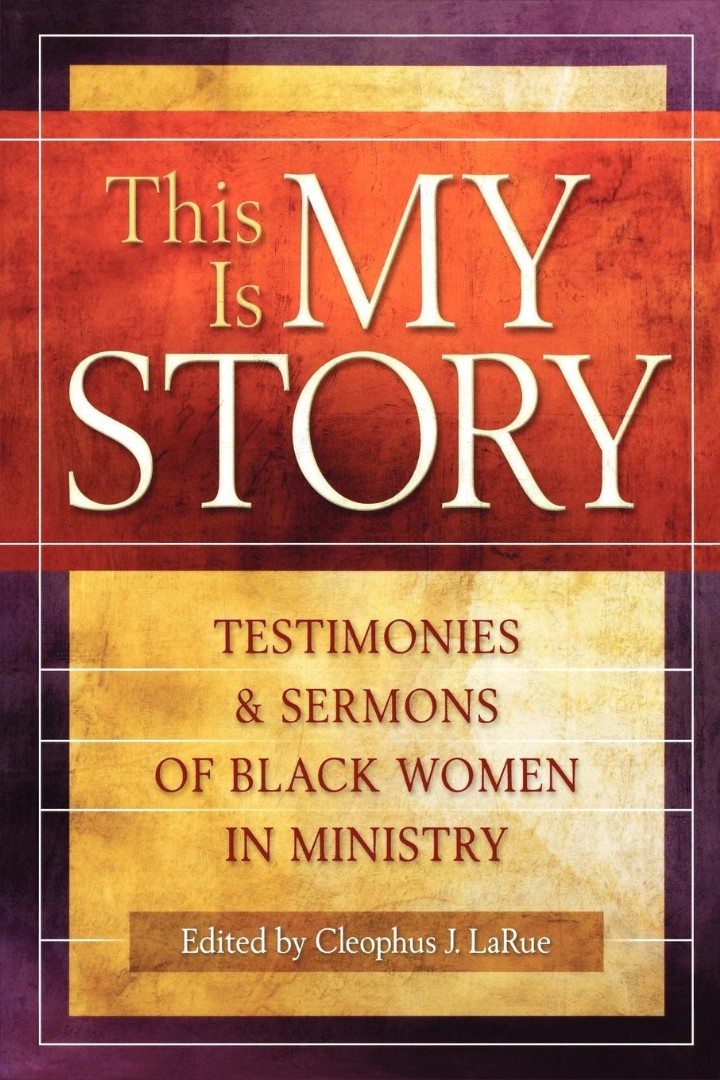 This Is My Story Testimonies and Sermons of Black Women in Ministry