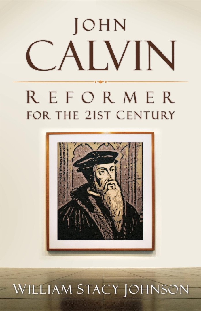 John Calvin Reformer for the 21st Century