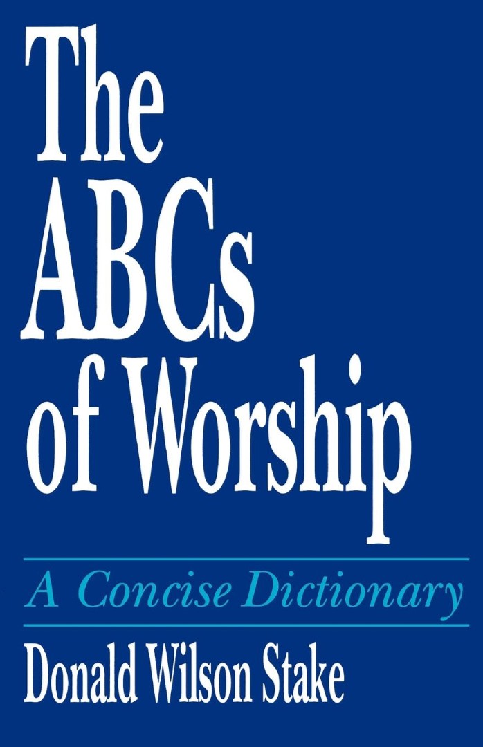 The ABCs of Worship A Concise Dictionary By Donald Wilson Stake