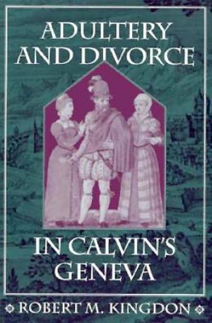 Adultery and Divorce in Calvin's Geneva By Robert M Kingdom