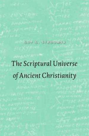 The Scriptural Universe of Ancient Christianity By Guy G Stroumsa