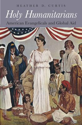 Holy Humanitarians American Evangelicals and Global Aid (Hardback)