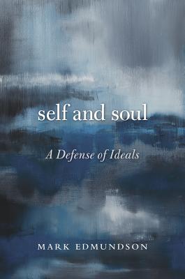 Self and Soul A Defense of Ideals By Mark Edmundson (Paperback)