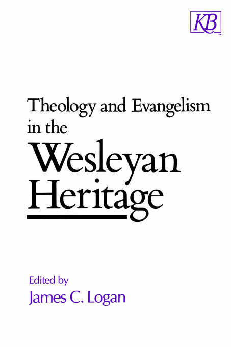 Theology and Evangelism in the Wesleyan Heritage By James Logan