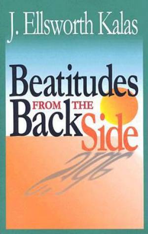 The Beatitudes from the Back Side By J Ellsworth Kalas John Schroeder