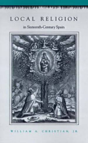 Local Religion In Sixteenth-century Spain By William Christian