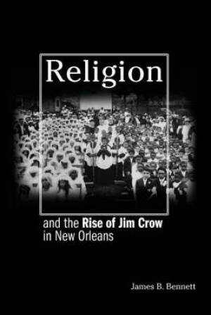 Religion And The Rise Of Jim Crow In New Orleans By James B Bennett