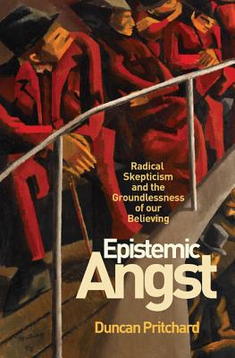 Epistemic Angst Radical Skepticism and the Groundlessness of Our Beli