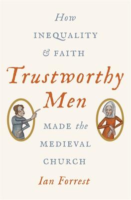 Trustworthy Men How Inequality and Faith Made the Medieval Church