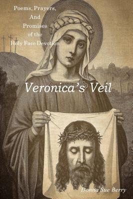 Veronica's Veil Poems Prayers and Promises of the Holy Face Devotio