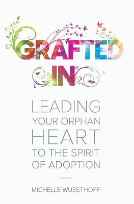 Grafted In Leading Your Orphan Heart to the Spirit of Adoption