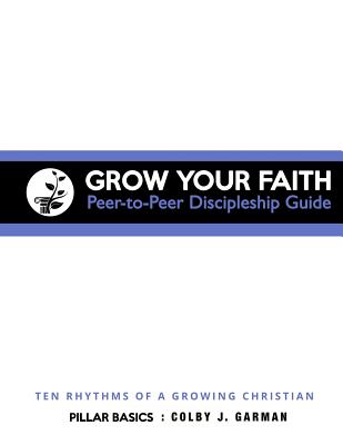 Grow Your Faith Peer-to-Peer Discipleship Guide Ten Rhythms of a Gro