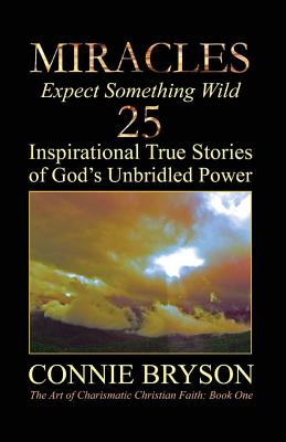 MIRACLES - Expect Something Wild 25 Inspirational True Stories of God