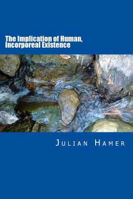 The Implication of Human Incorporeal Existence The Overlooked Signif