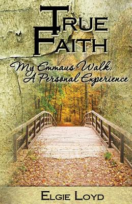 True Faith My Emmaus Walk A Personal Experience By Loyd Elgie