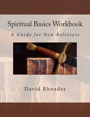 Spiritual Basics Workbook A Guide for New Believers By Rhoades David