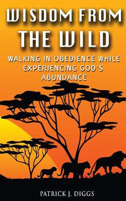 Wisdom From the Wild Walking In God's Obedience While Experiencing Go