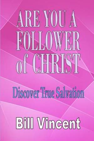 Are You a Follower of Christ Discover True Salvation By Bill Vincent