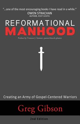 Reformational Manhood Creating a Culture of Gospel-Centered Warriors