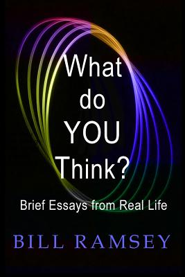 What do YOU Think Brief Essays from Real Life By Ramsey Bill