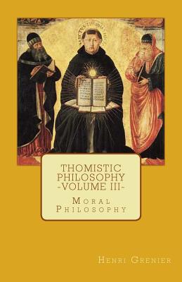 Thomistic Philosophy - Volume III Moral Philosophy By Grenier Henri