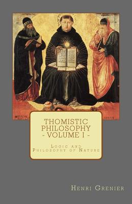 Thomistic Philosophy - Volume I Logic and Philosophy of Nature